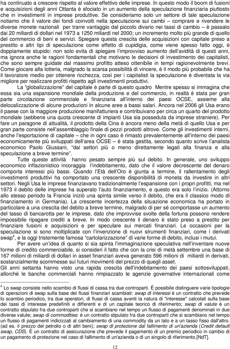 Se consideriamo solo un settore di tale speculazione notiamo che il valore dei fondi coinvolti nella speculazione sui cambi comprare e rivendere le diverse monete nazionali per trarre vantaggio dal