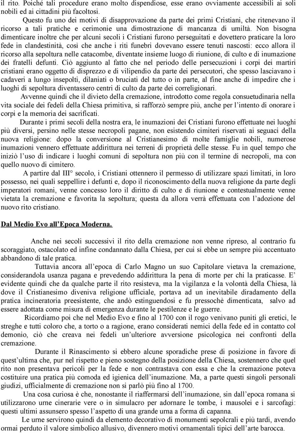 Non bisogna dimenticare inoltre che per alcuni secoli i Cristiani furono perseguitati e dovettero praticare la loro fede in clandestinità, così che anche i riti funebri dovevano essere tenuti