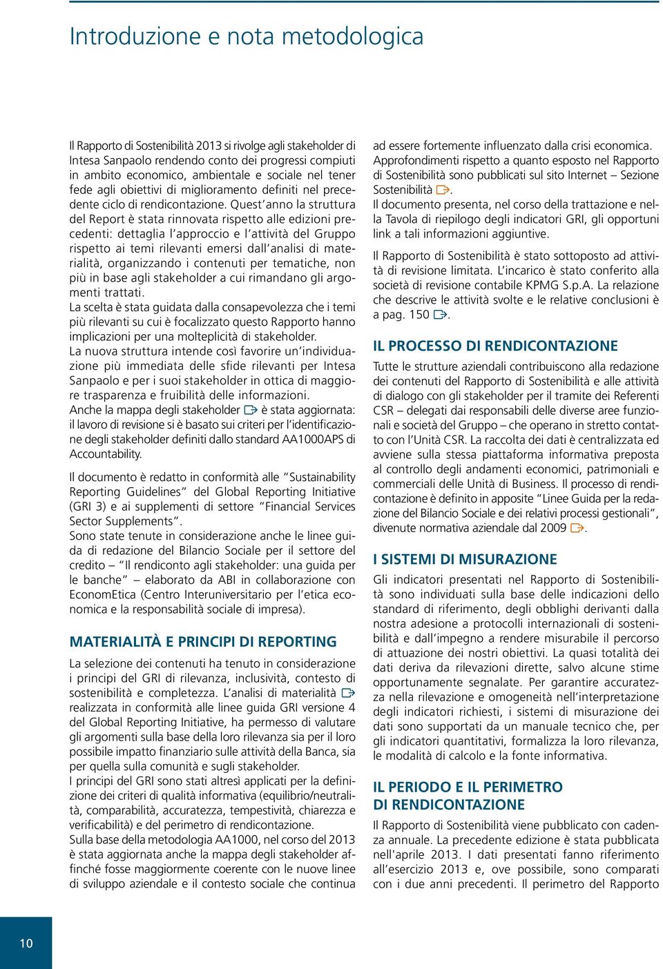 Quest anno la struttura del Report è stata rinnovata rispetto alle edizioni precedenti: dettaglia l approccio e l attività del Gruppo rispetto ai temi rilevanti emersi dall analisi di materialità,