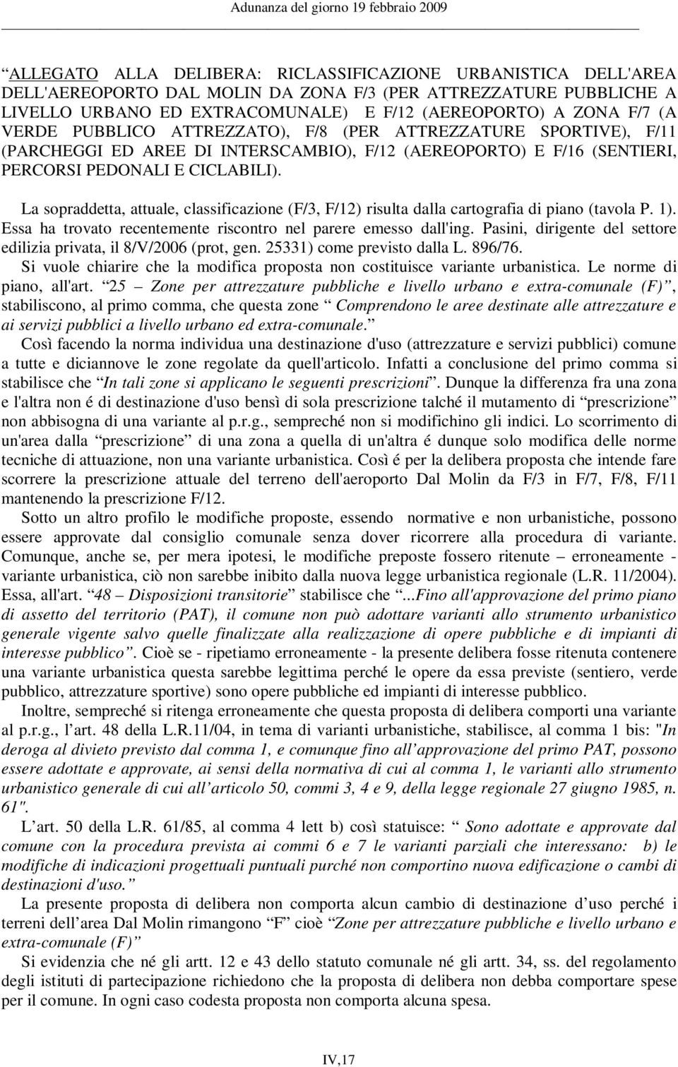 La sopraddetta, attuale, classificazione (F/3, F/12) risulta dalla cartografia di piano (tavola P. 1). Essa ha trovato recentemente riscontro nel parere emesso dall'ing.