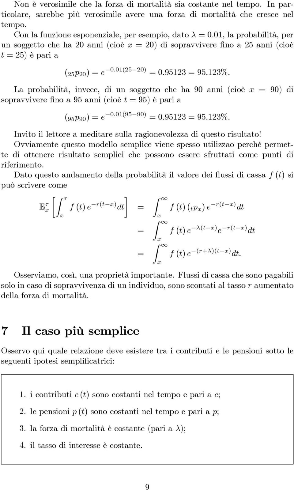 95123 = 95.123%. La probabilità, invece, di un soggetto che ha 90 anni (cioè = 90) di sopravvivere fino a 95 anni (cioè t =95)èparia ( 95 p 90 )=e 0.01(95 90) =0.95123 = 95.123%. Invito il lettore a meditare sulla ragionevolezza di questo risultato!