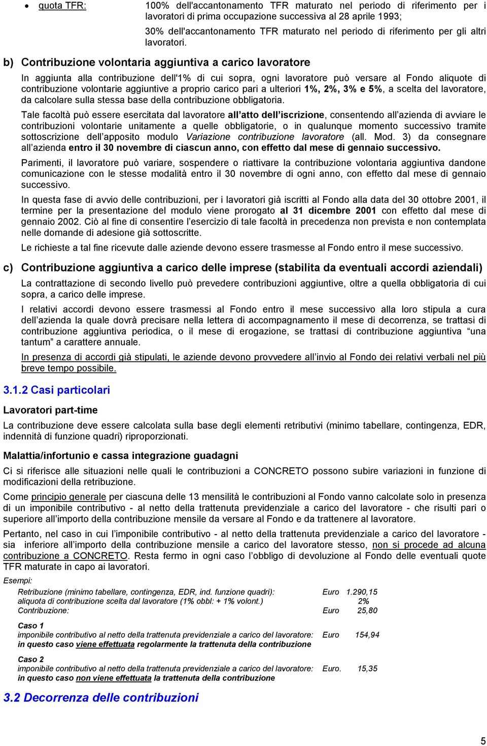 b) Contribuzione volontaria aggiuntiva a carico lavoratore In aggiunta alla contribuzione dell'1% di cui sopra, ogni lavoratore può versare al Fondo aliquote di contribuzione volontarie aggiuntive a