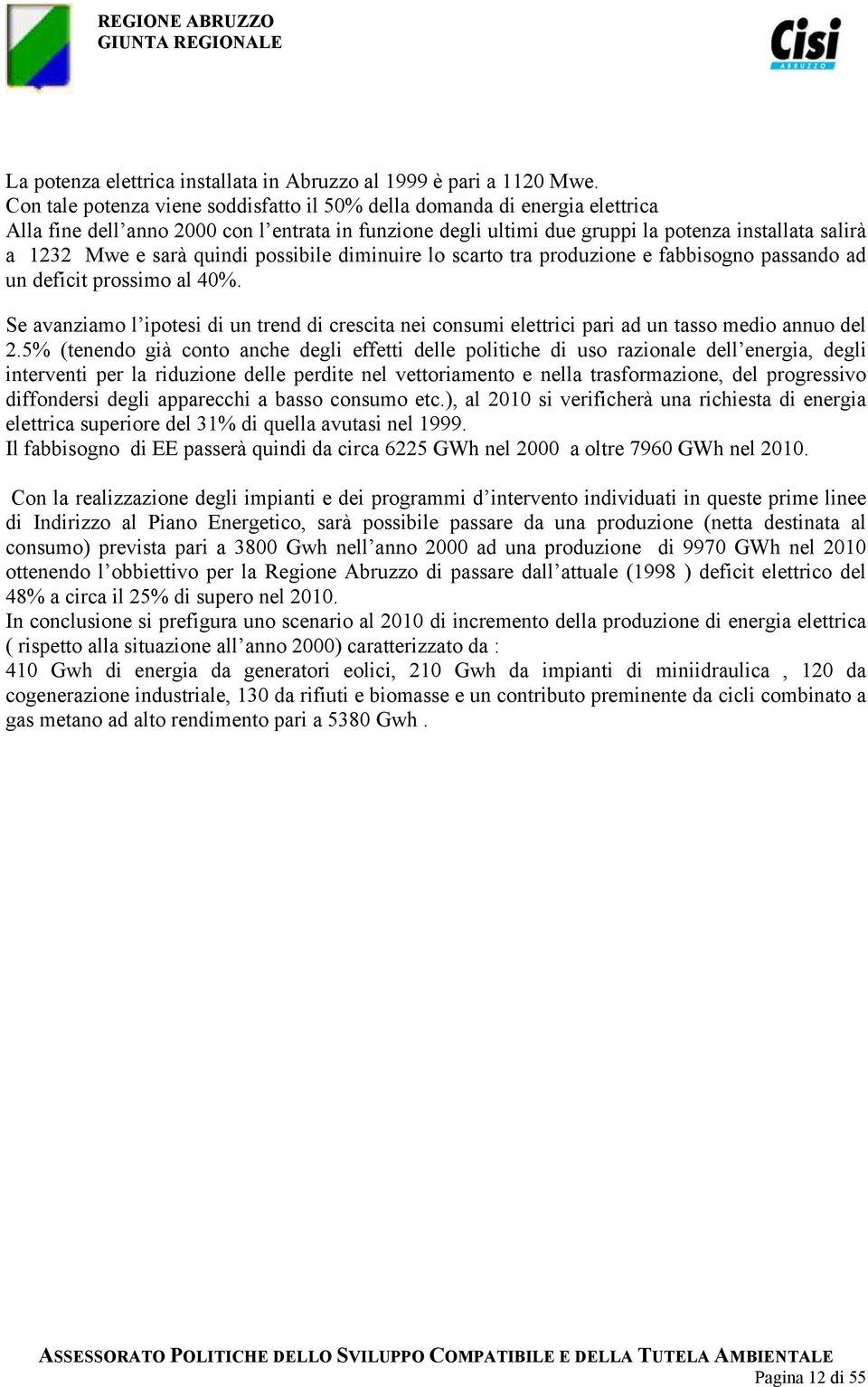 quindi possibile diminuire lo scarto tra produzione e fabbisogno passando ad un deficit prossimo al 40%.