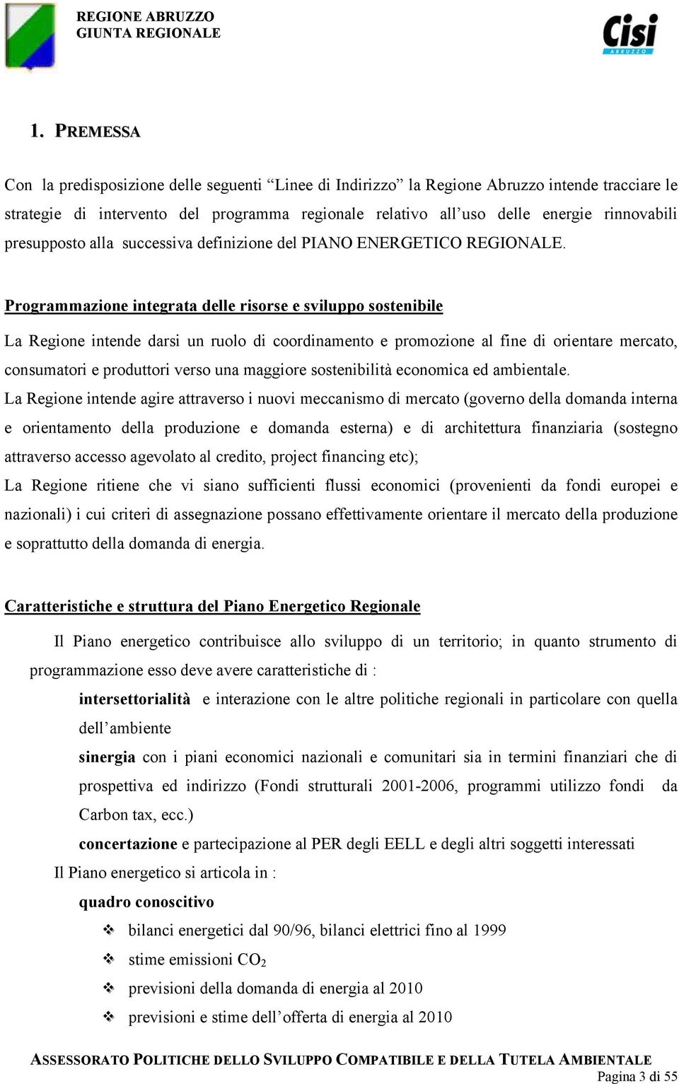 Programmazione integrata delle risorse e sviluppo sostenibile La Regione intende darsi un ruolo di coordinamento e promozione al fine di orientare mercato, consumatori e produttori verso una maggiore