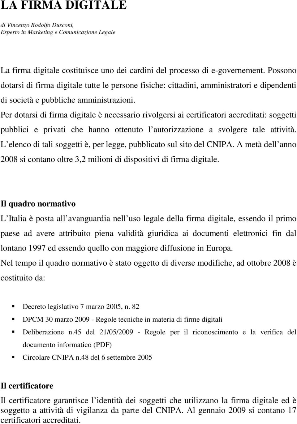 Per dotarsi di firma digitale è necessario rivolgersi ai certificatori accreditati: soggetti pubblici e privati che hanno ottenuto l autorizzazione a svolgere tale attività.