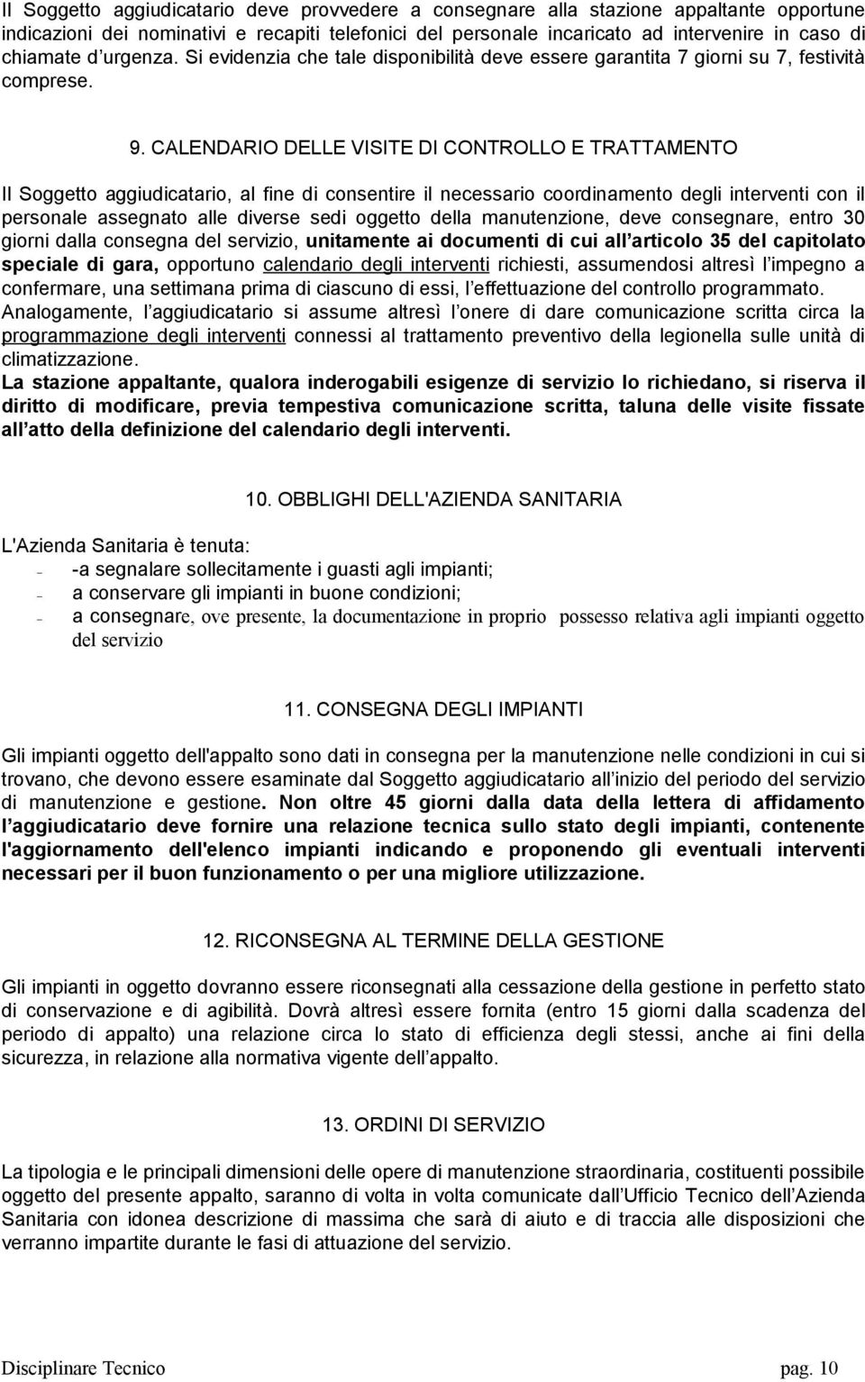 CALENDARIO DELLE VISITE DI CONTROLLO E TRATTAMENTO Il Soggetto aggiudicatario, al fine di consentire il necessario coordinamento degli interventi con il personale assegnato alle diverse sedi oggetto