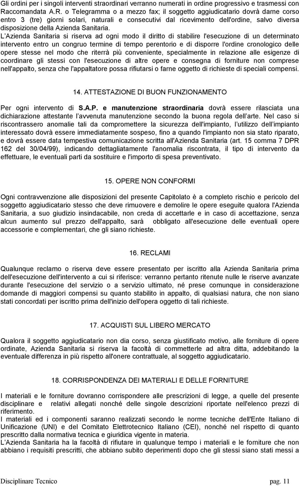 o Telegramma o a mezzo fax; il soggetto aggiudicatario dovrà darne corso entro 3 (tre) giorni solari, naturali e consecutivi dal ricevimento dell'ordine, salvo diversa disposizione della Azienda