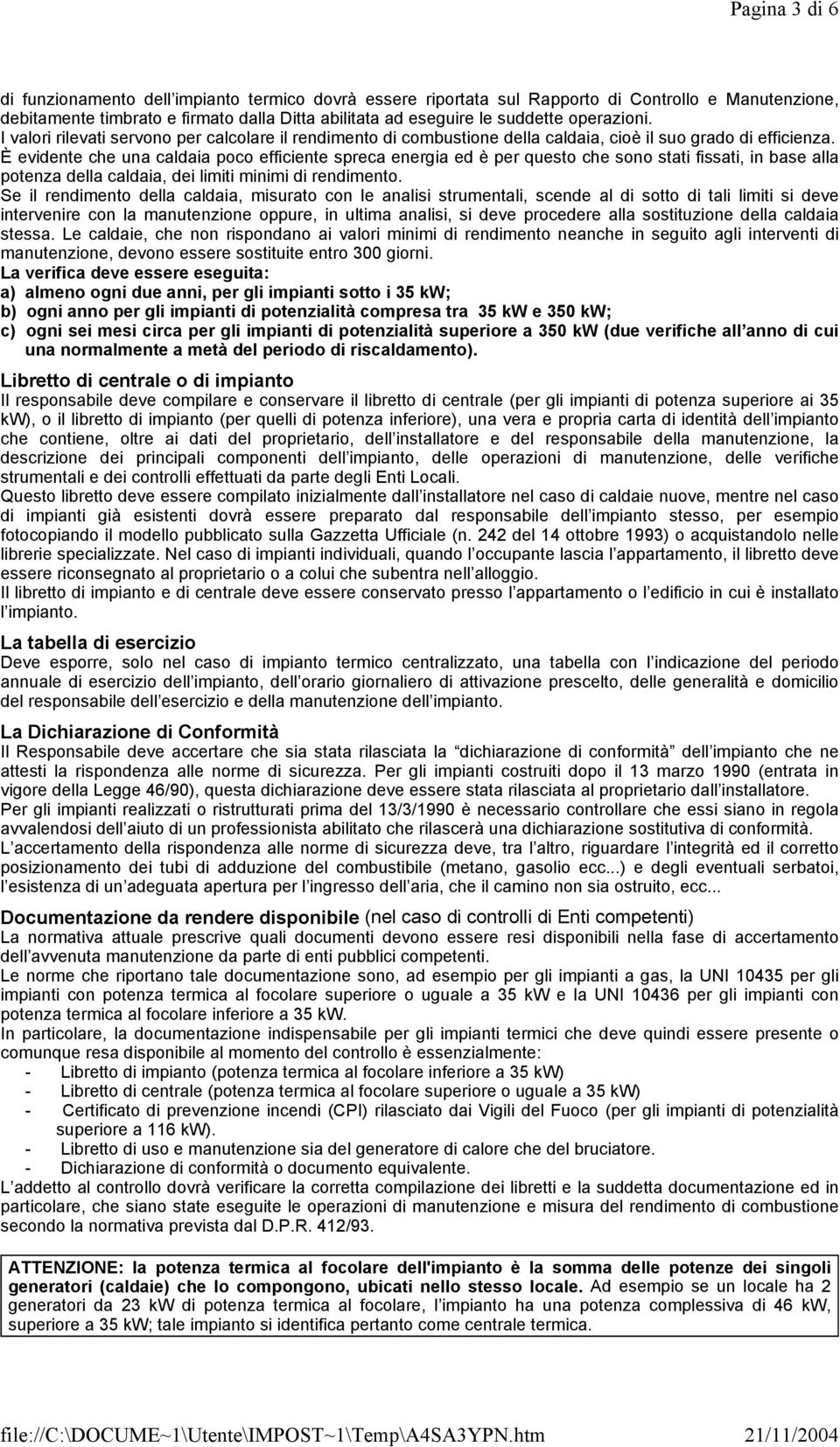 È evidente che una caldaia poco efficiente spreca energia ed è per questo che sono stati fissati, in base alla potenza della caldaia, dei limiti minimi di rendimento.