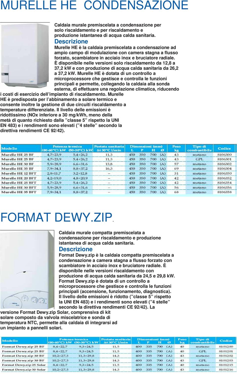 È disponibile nelle versioni solo riscaldamento da 12,8 a 37,2 kw e con produzione di acqua calda sanitaria da 26,2 a 37,2 kw.