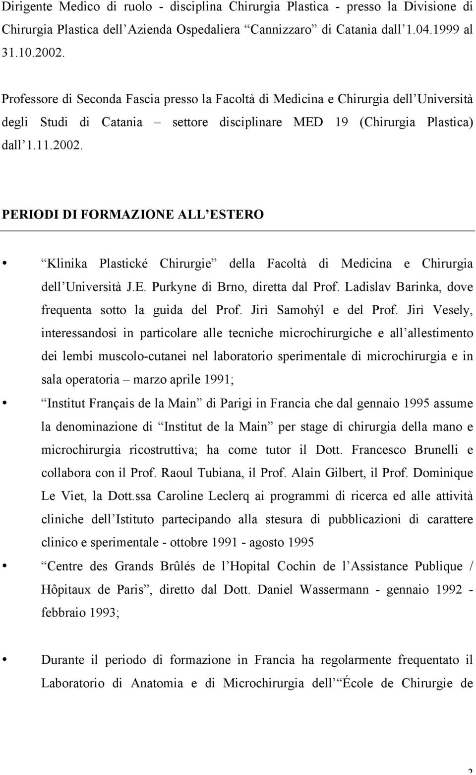 PERIODI DI FORMAZIONE ALL ESTERO Klinika Plastické Chirurgie della Facoltà di Medicina e Chirurgia dell Università J.E. Purkyne di Brno, diretta dal Prof.