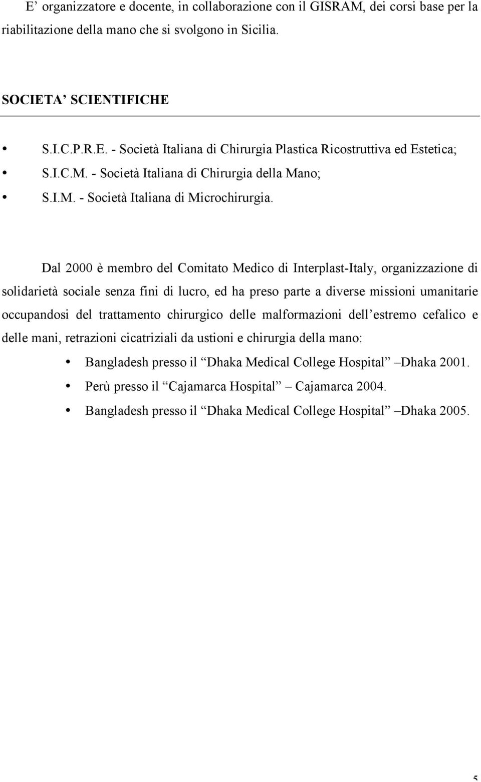 Dal 2000 è membro del Comitato Medico di Interplast-Italy, organizzazione di solidarietà sociale senza fini di lucro, ed ha preso parte a diverse missioni umanitarie occupandosi del trattamento