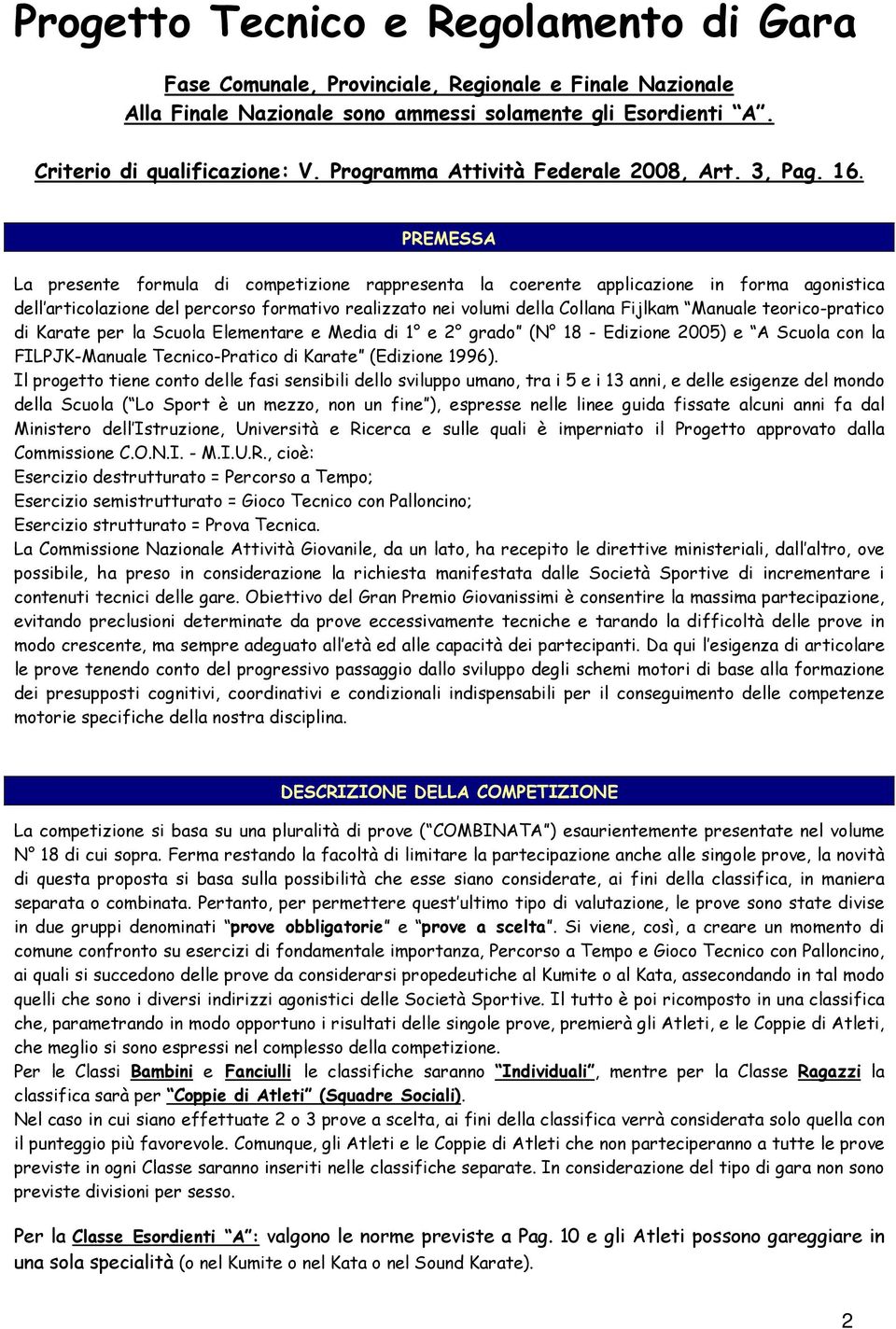 PREMESSA La presente formula di competizione rappresenta la coerente applicazione in forma agonistica dell articolazione del percorso formativo realizzato nei volumi della Collana Fijlkam Manuale