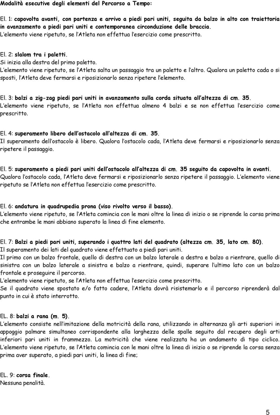 L elemento viene ripetuto, se l Atleta non effettua l esercizio come prescritto. El. 2: slalom tra i paletti. Si inizia alla destra del primo paletto.