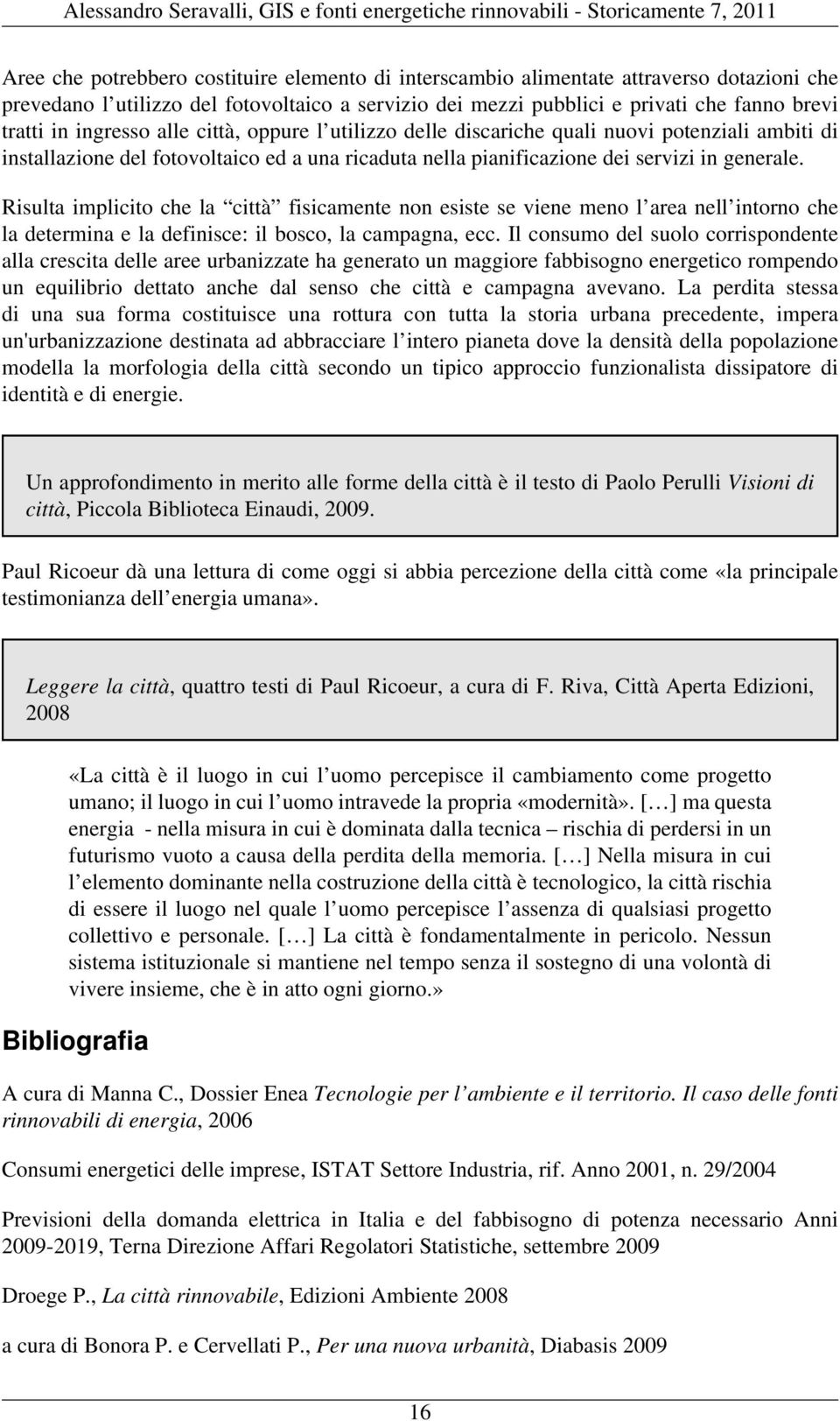 Risulta implicito che la città fisicamente non esiste se viene meno l area nell intorno che la determina e la definisce: il bosco, la campagna, ecc.