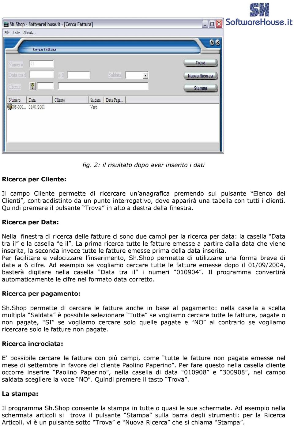 Ricerca per Data: Nella finestra di ricerca delle fatture ci sono due campi per la ricerca per data: la casella Data tra il e la casella e il.