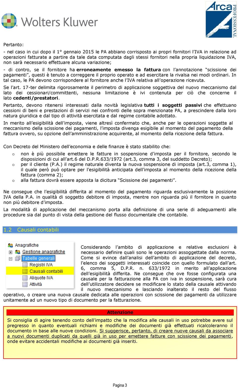 tenuto a correggere il proprio operato e ad esercitare la rivalsa nei modi ordinari. In tal caso, le PA devono corrispondere al fornitore anche l IVA relativa all operazione ricevuta. Se l art.