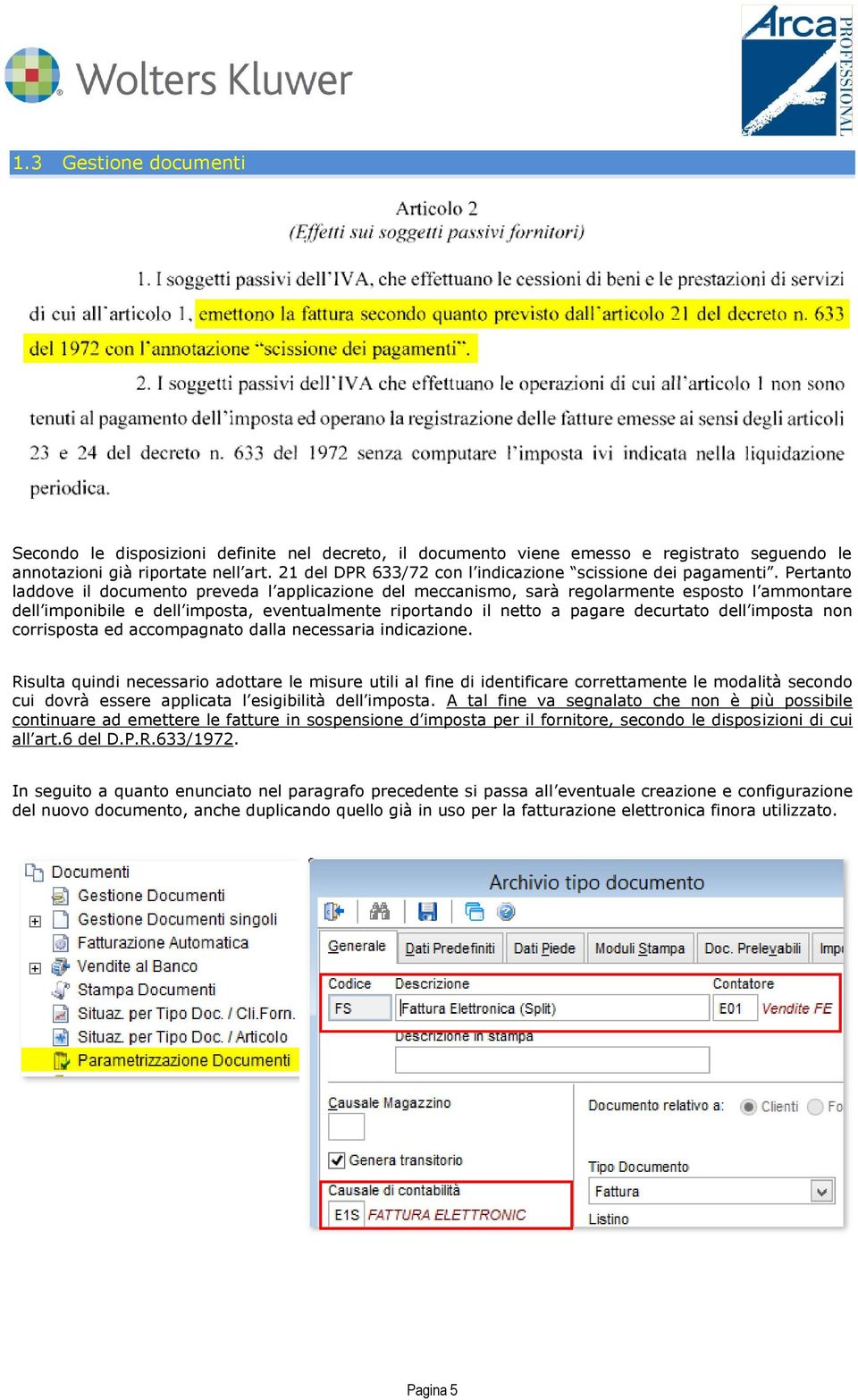 Pertanto laddove il documento preveda l applicazione del meccanismo, sarà regolarmente esposto l ammontare dell imponibile e dell imposta, eventualmente riportando il netto a pagare decurtato dell