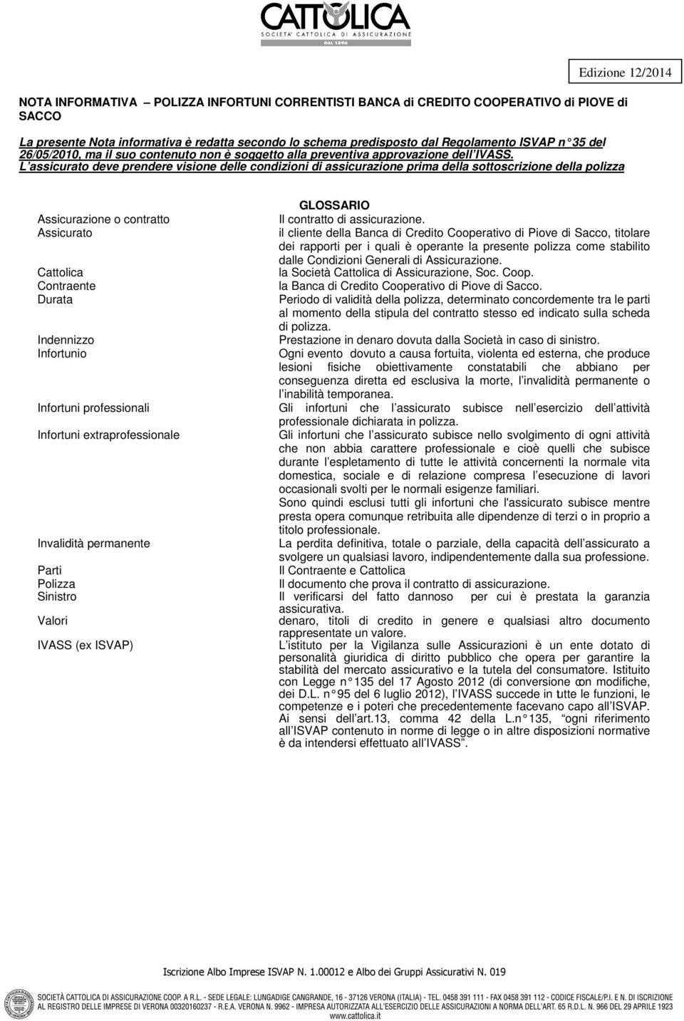 L assicurato deve prendere visione delle condizioni di assicurazione prima della sottoscrizione della polizza GLOSSARIO Assicurazione o contratto Il contratto di assicurazione.