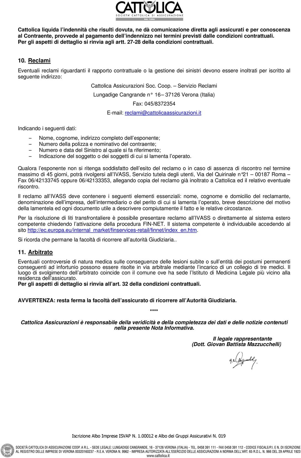 Reclami Eventuali reclami riguardanti il rapporto contrattuale o la gestione dei sinistri devono essere inoltrati per iscritto al seguente indirizzo: Cattolica Assicurazioni Soc. Coop.