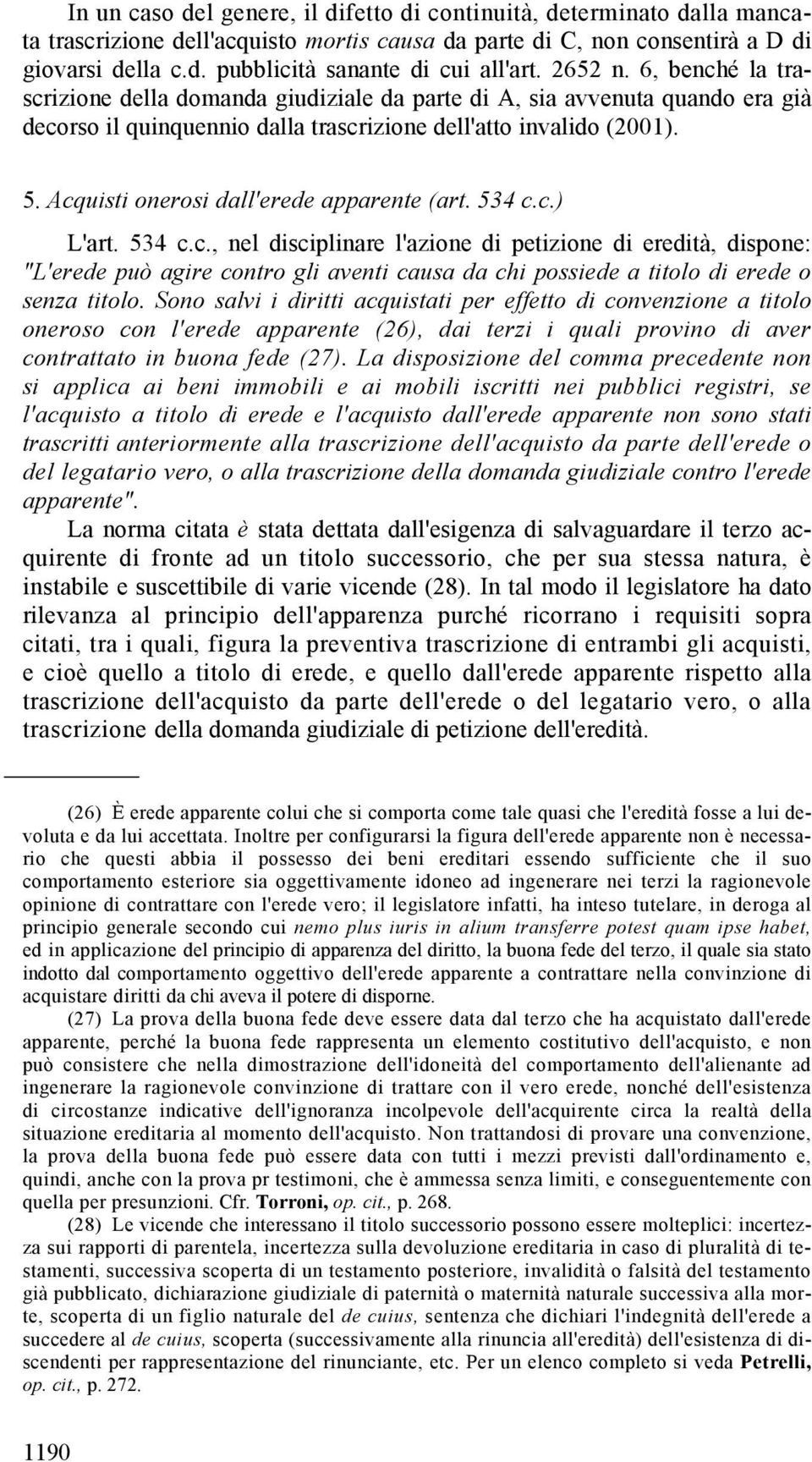 Acquisti onerosi dall'erede apparente (art. 534 c.c.) L'art. 534 c.c., nel disciplinare l'azione di petizione di eredità, dispone: "L'erede può agire contro gli aventi causa da chi possiede a titolo di erede o senza titolo.