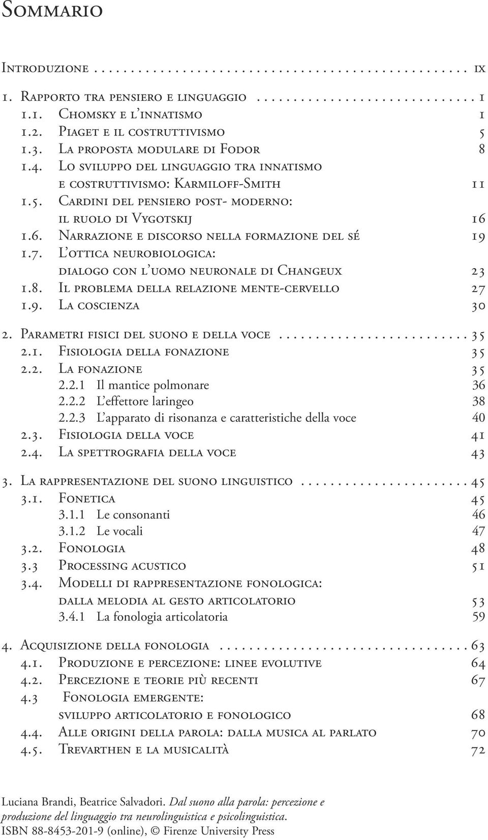 6. NARRAZIONE E DISCORSO NELLA FORMAZIONE DEL SÉ 19 1.7. L OTTICA NEUROBIOLOGICA: DIALOGO CON L UOMO NEURONALE DI CHANGEUX 23 1.8. IL PROBLEMA DELLA RELAZIONE MENTE-CERVELLO 27 1.9. LA COSCIENZA 30 2.