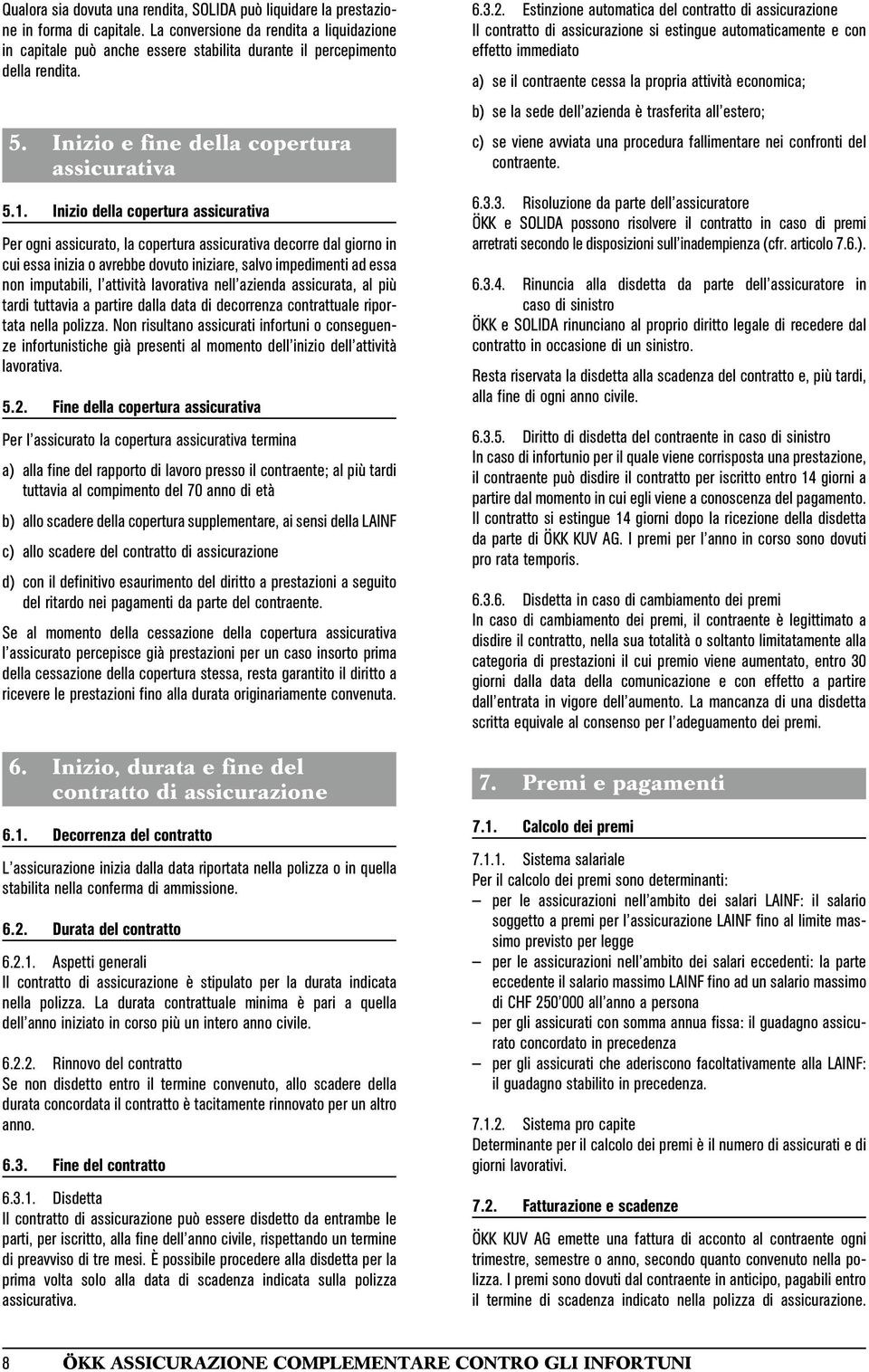 Inizio della copertura assicurativa Per ogni assicurato, la copertura assicurativa decorre dal giorno in cui essa inizia o avrebbe dovuto iniziare, salvo impedimenti ad essa non imputabili, l