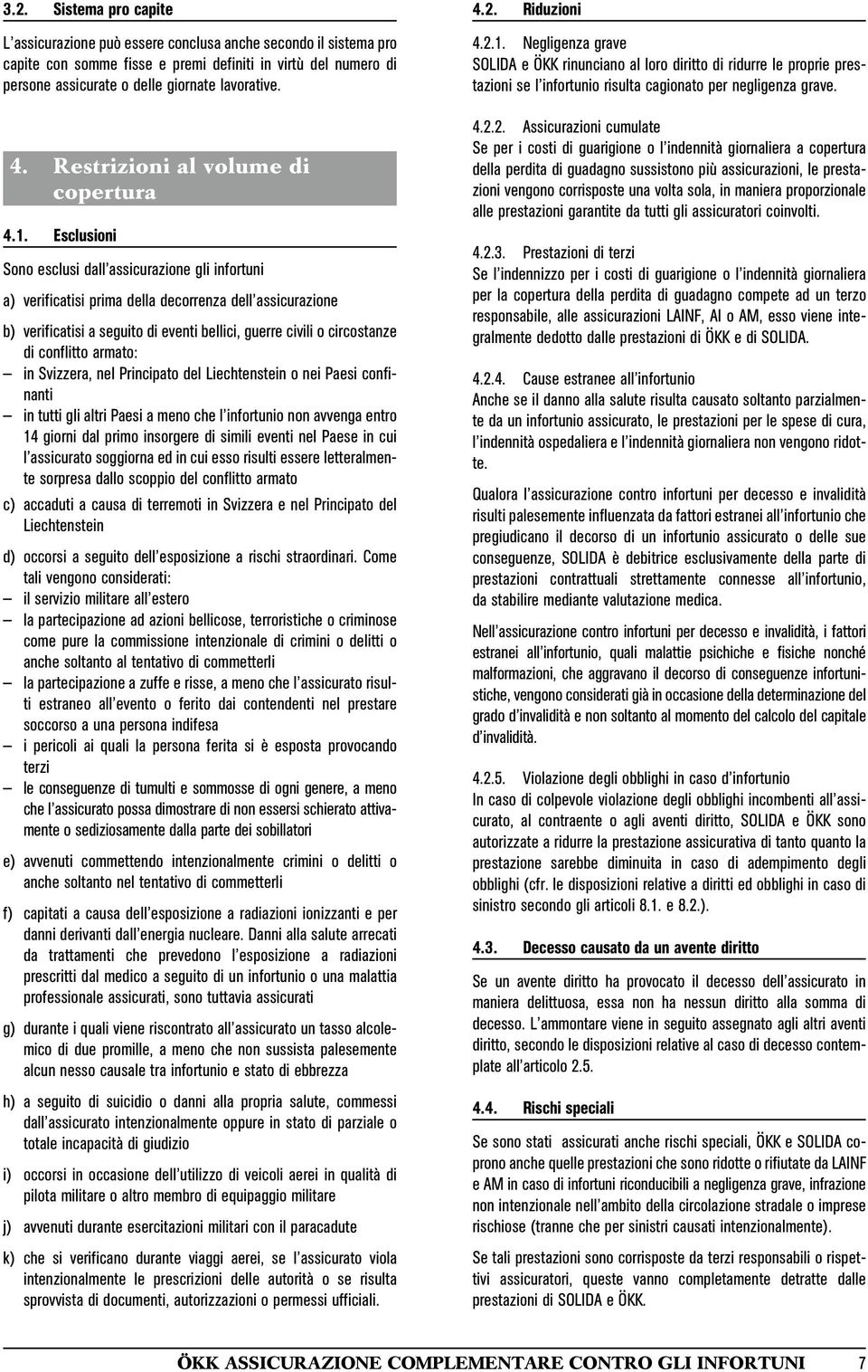 Esclusioni Sono esclusi dall assicurazione gli infortuni a) verificatisi prima della decorrenza dell'assicurazione b) verificatisi a seguito di eventi bellici, guerre civili o circostanze di