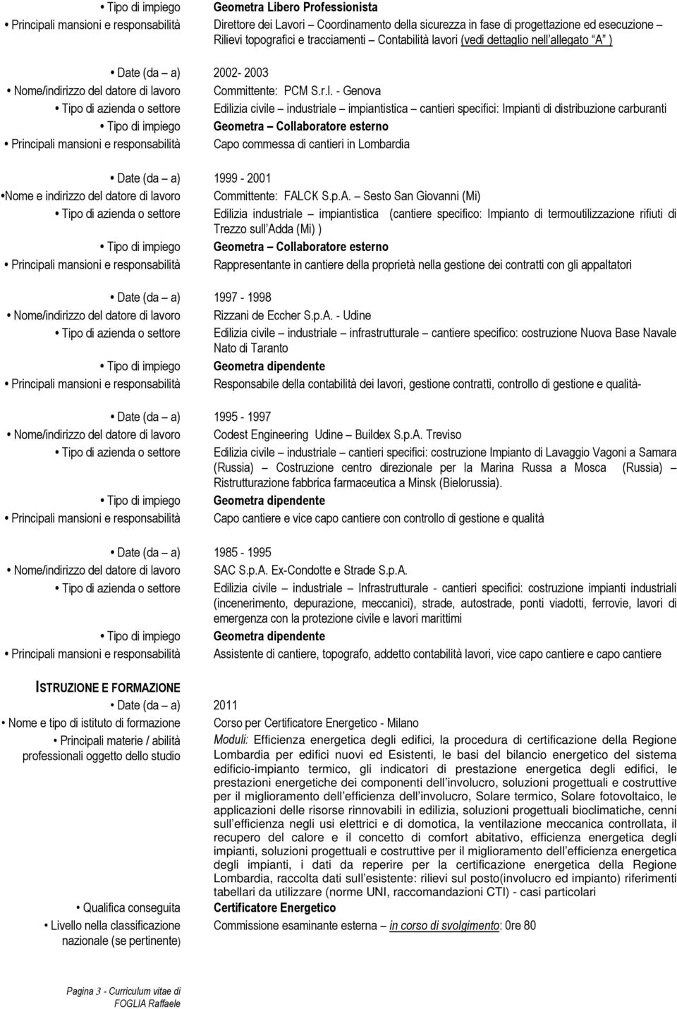 tà lavori (vedi dettaglio nell allegato A ) Date (da a) 2002-2003 Nome/indirizzo del datore di lavoro Committente: PCM S.r.l. - Genova Tipo di azienda o settore Edilizia civile industriale