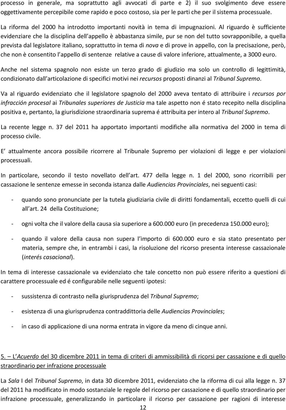 Al riguardo è sufficiente evidenziare che la disciplina dell appello è abbastanza simile, pur se non del tutto sovrapponibile, a quella prevista dal legislatore italiano, soprattutto in tema di nova