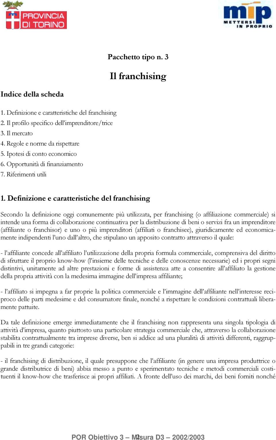 Definizione e caratteristiche del franchising Secondo la definizione oggi comunemente più utilizzata, per franchising (o affiliazione commerciale) si intende una forma di collaborazione continuativa