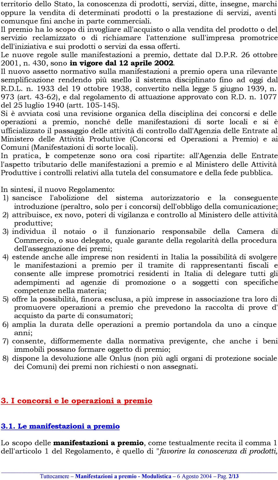 Il premio ha lo scopo di invogliare all'acquisto o alla vendita del prodotto o del servizio reclamizzato o di richiamare l'attenzione sull'impresa promotrice dell'iniziativa e sui prodotti o servizi