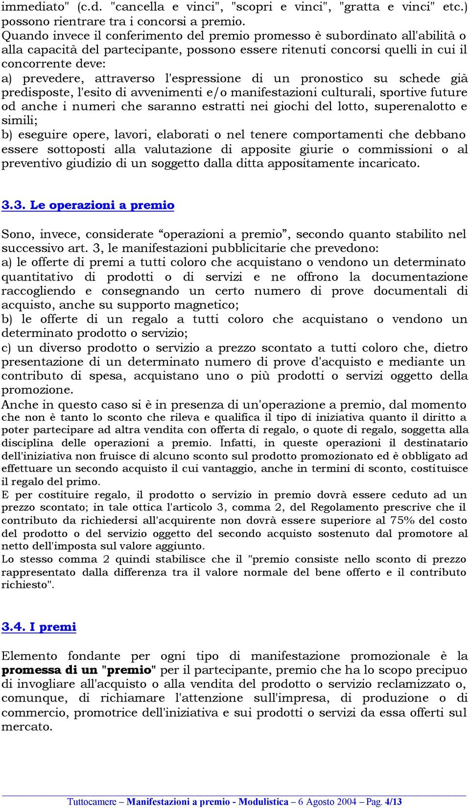 attraverso l'espressione di un pronostico su schede già predisposte, l'esito di avvenimenti e/o manifestazioni culturali, sportive future od anche i numeri che saranno estratti nei giochi del lotto,