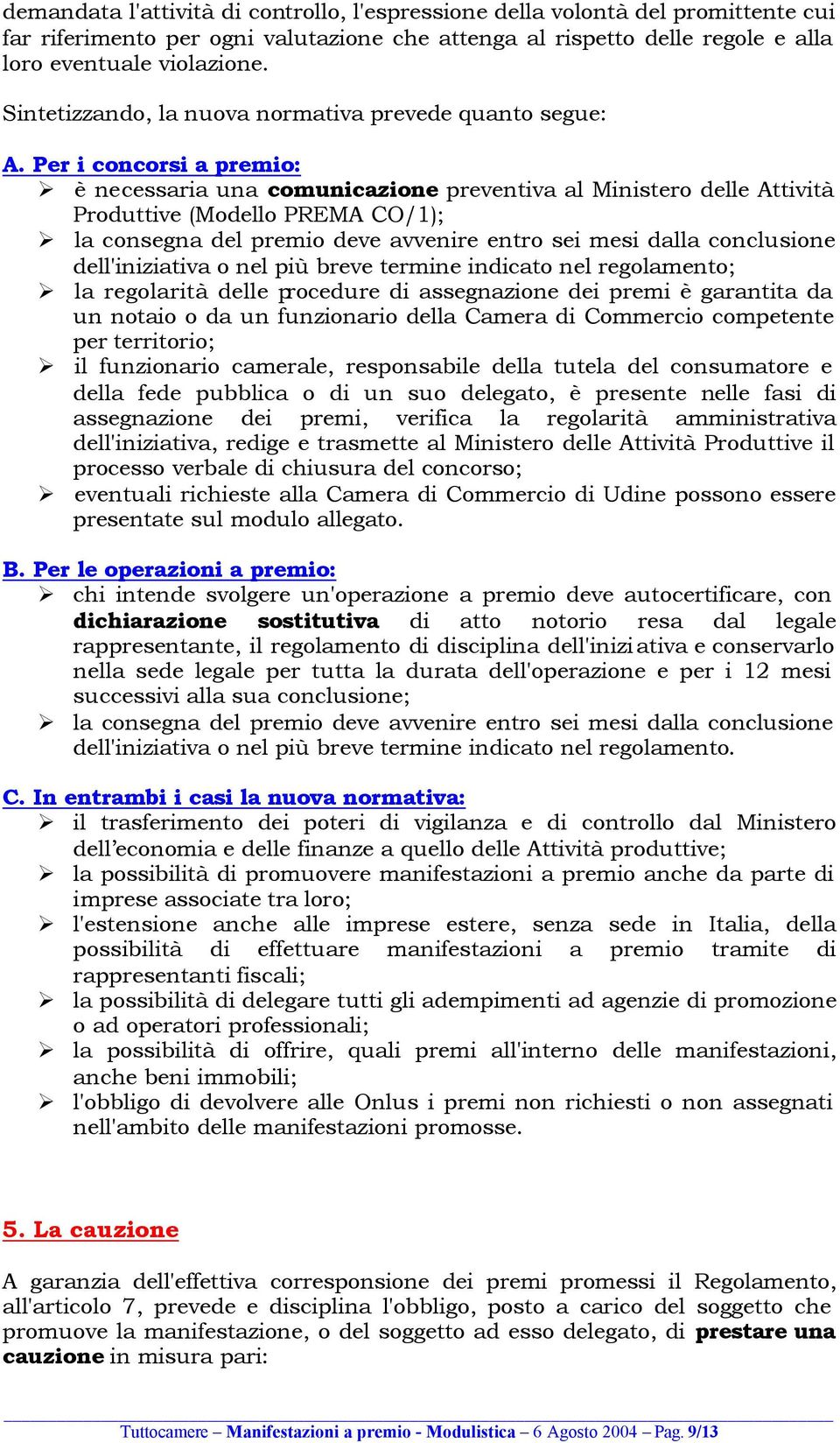 Per i concorsi a premio: è necessaria una comunicazione preventiva al Ministero delle Attività Produttive (Modello PREMA CO/1); la consegna del premio deve avvenire entro sei mesi dalla conclusione