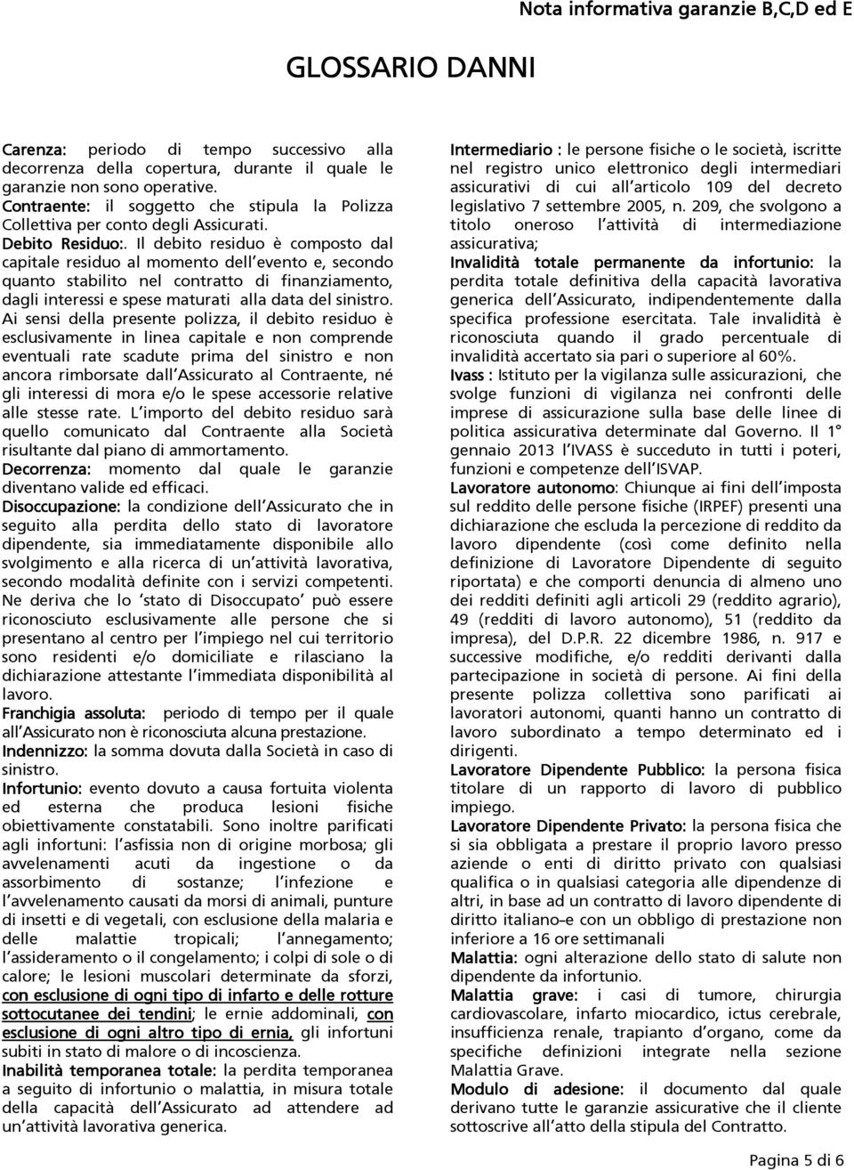 Il debito residuo è composto dal capitale residuo al momento dell evento e, secondo quanto stabilito nel contratto di finanziamento, dagli interessi e spese maturati alla data del sinistro.