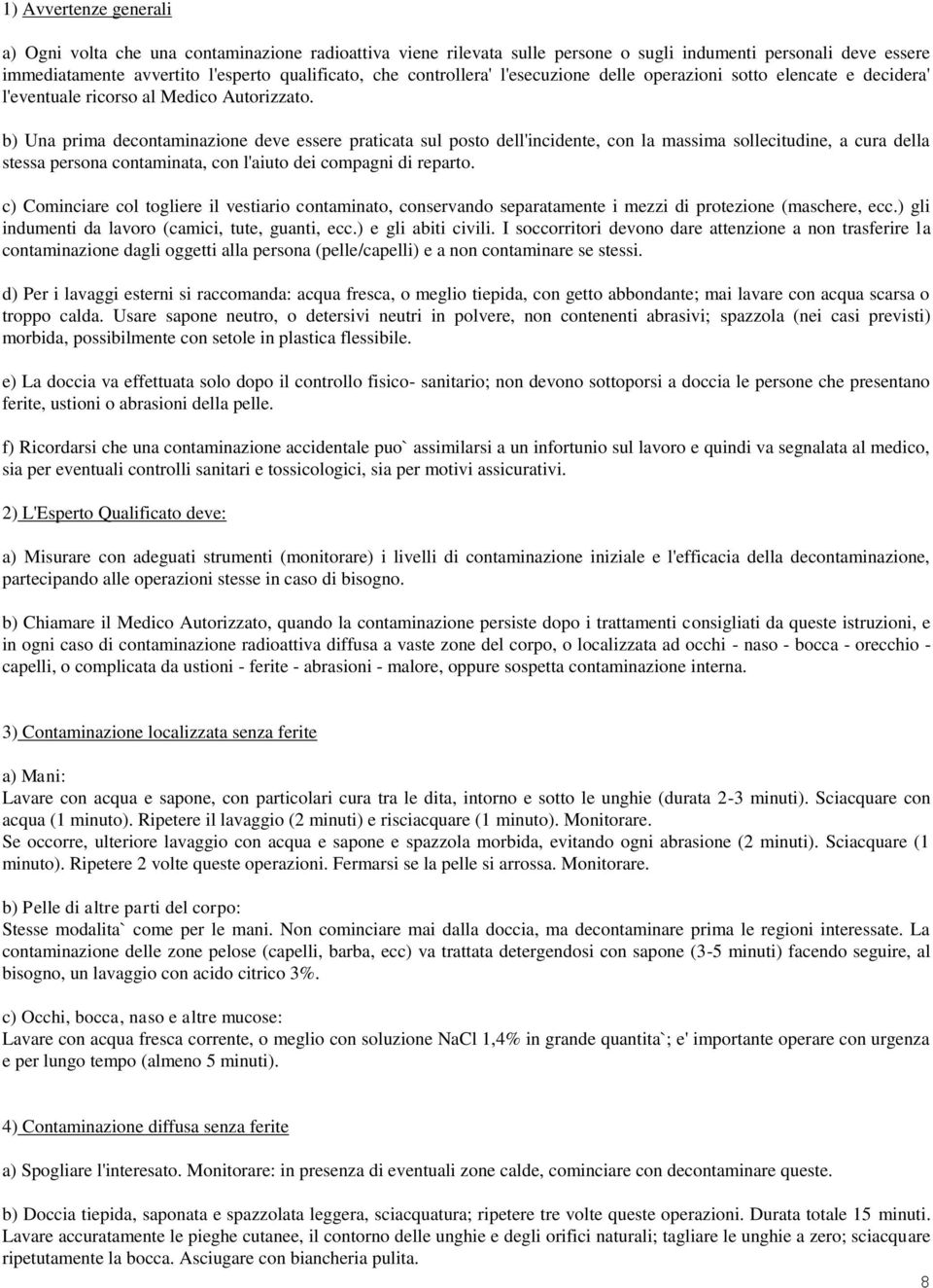 b) Una prima decontaminazione deve essere praticata sul posto dell'incidente, con la massima sollecitudine, a cura della stessa persona contaminata, con l'aiuto dei compagni di reparto.