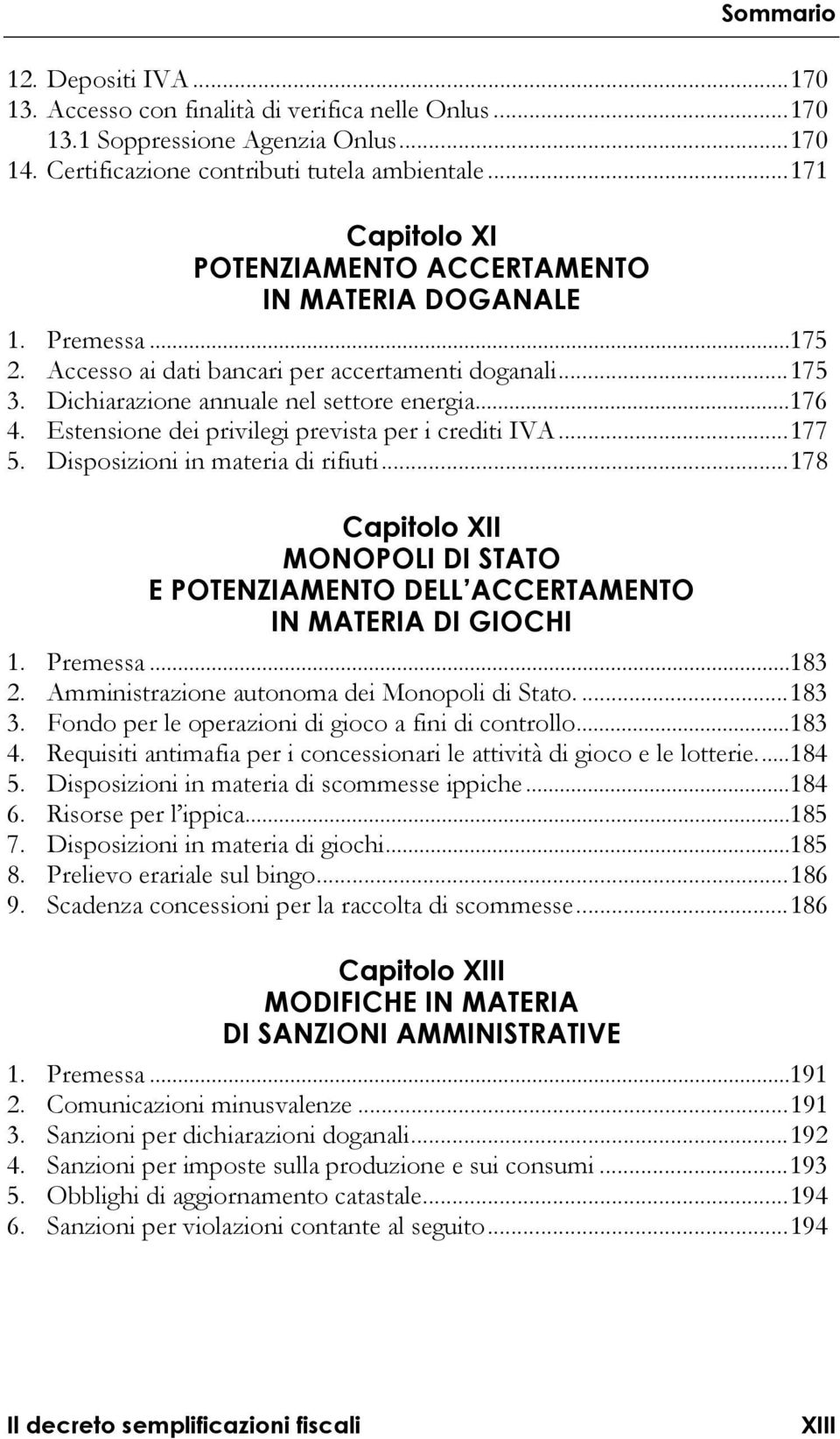 Estensione dei privilegi prevista per i crediti IVA... 177 5. Disposizioni in materia di rifiuti... 178 Capitolo XII MONOPOLI DI STATO E POTENZIAMENTO DELL ACCERTAMENTO IN MATERIA DI GIOCHI 1.