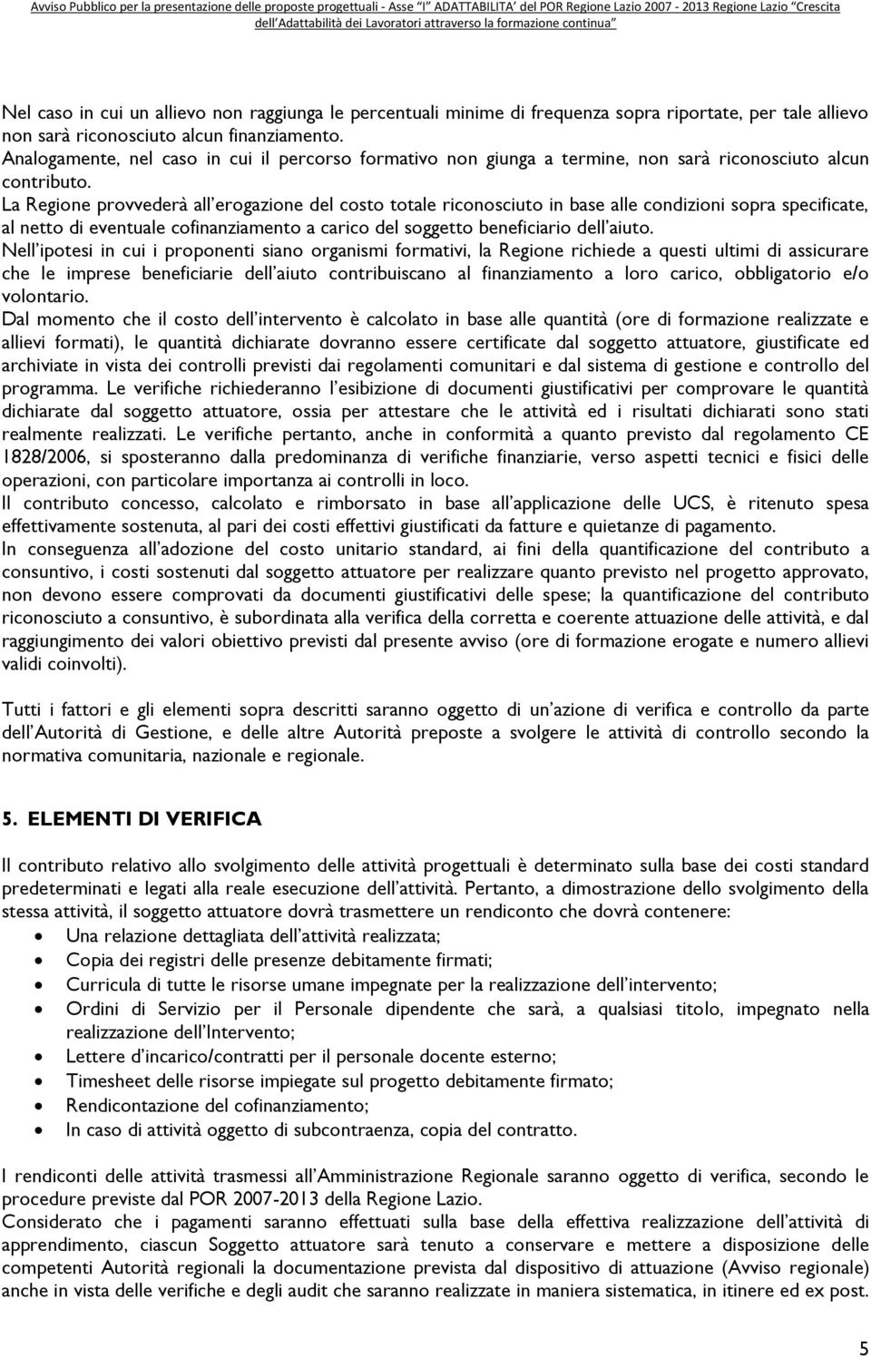 La Regione provvederà all erogazione del costo totale riconosciuto in base alle condizioni sopra specificate, al netto di eventuale cofinanziamento a carico del soggetto beneficiario dell aiuto.