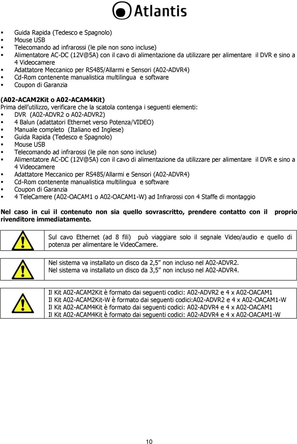 verificare che la scatola contenga i seguenti elementi: DVR (A02-ADVR2 o A02-ADVR2) 4 Balun (adattatori Ethernet verso Potenza/VIDEO) Manuale completo (Italiano ed Inglese)  4 Videocamere Adattatore