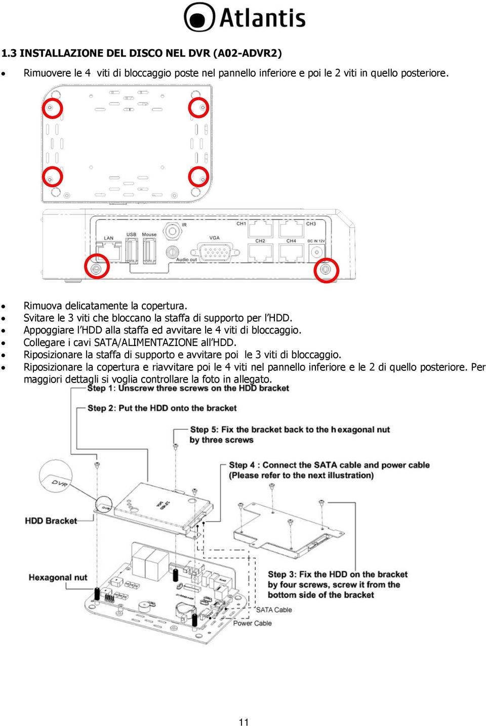 Appoggiare l HDD alla staffa ed avvitare le 4 viti di bloccaggio. Collegare i cavi SATA/ALIMENTAZIONE all HDD.