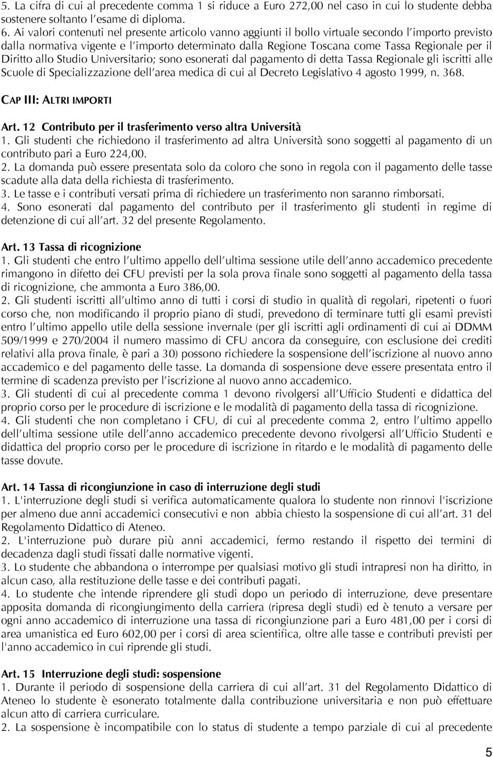 Diritto allo Studio Universitario; sono esonerati dal pagamento di detta Tassa Regionale gli iscritti alle Scuole di Specializzazione dell area medica di cui al Decreto Legislativo 4 agosto 1999, n.