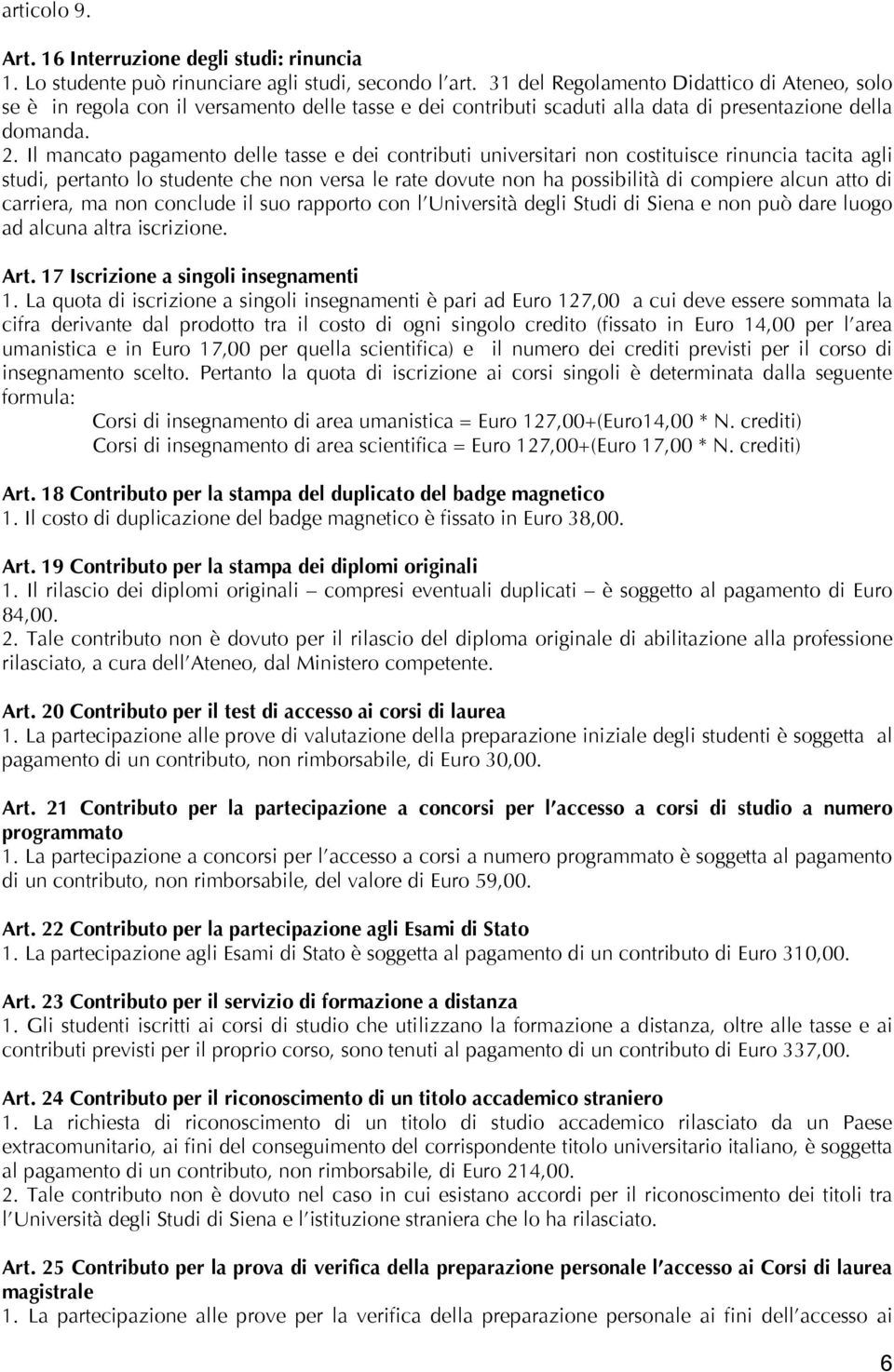 Il mancato pagamento delle tasse e dei contributi universitari non costituisce rinuncia tacita agli studi, pertanto lo studente che non versa le rate dovute non ha possibilità di compiere alcun atto