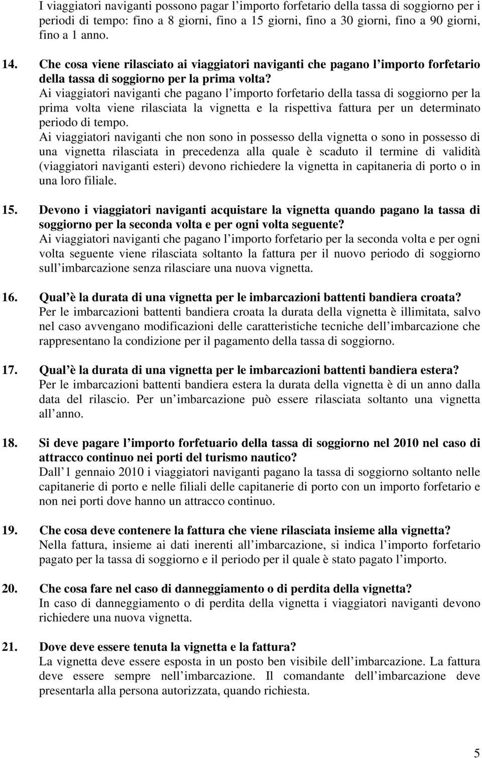 Ai viaggiatori naviganti che pagano l importo forfetario della tassa di soggiorno per la prima volta viene rilasciata la vignetta e la rispettiva fattura per un determinato periodo di tempo.