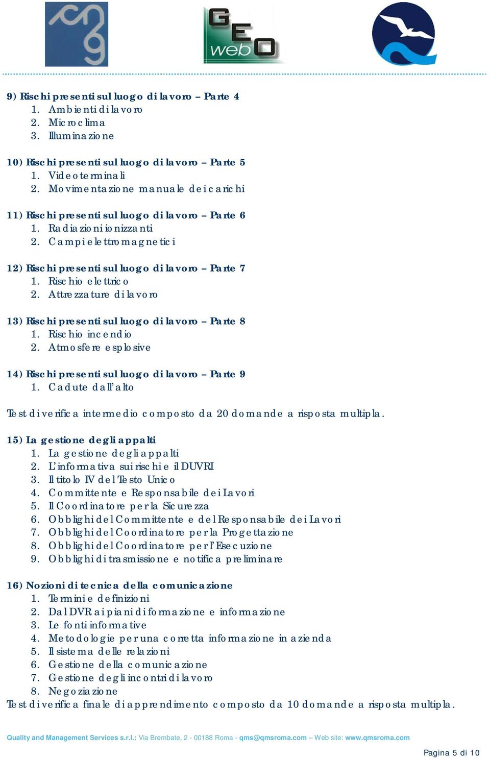 Rischio elettrico 2. Attrezzature di lavoro 13) Rischi presenti sul luogo di lavoro Parte 8 1. Rischio incendio 2. Atmosfere esplosive 14) Rischi presenti sul luogo di lavoro Parte 9 1.