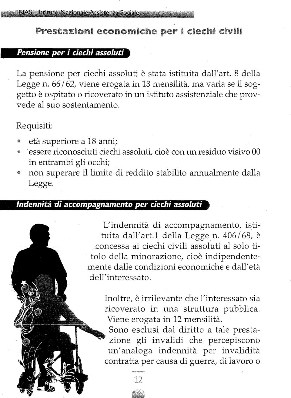 essere riconosciuti ciechi assoluti, cioè con un residuo visivo 00 in entrambi gli occhi; ~ non superare il limite di reddito stabilito annualmente dalla Legge.