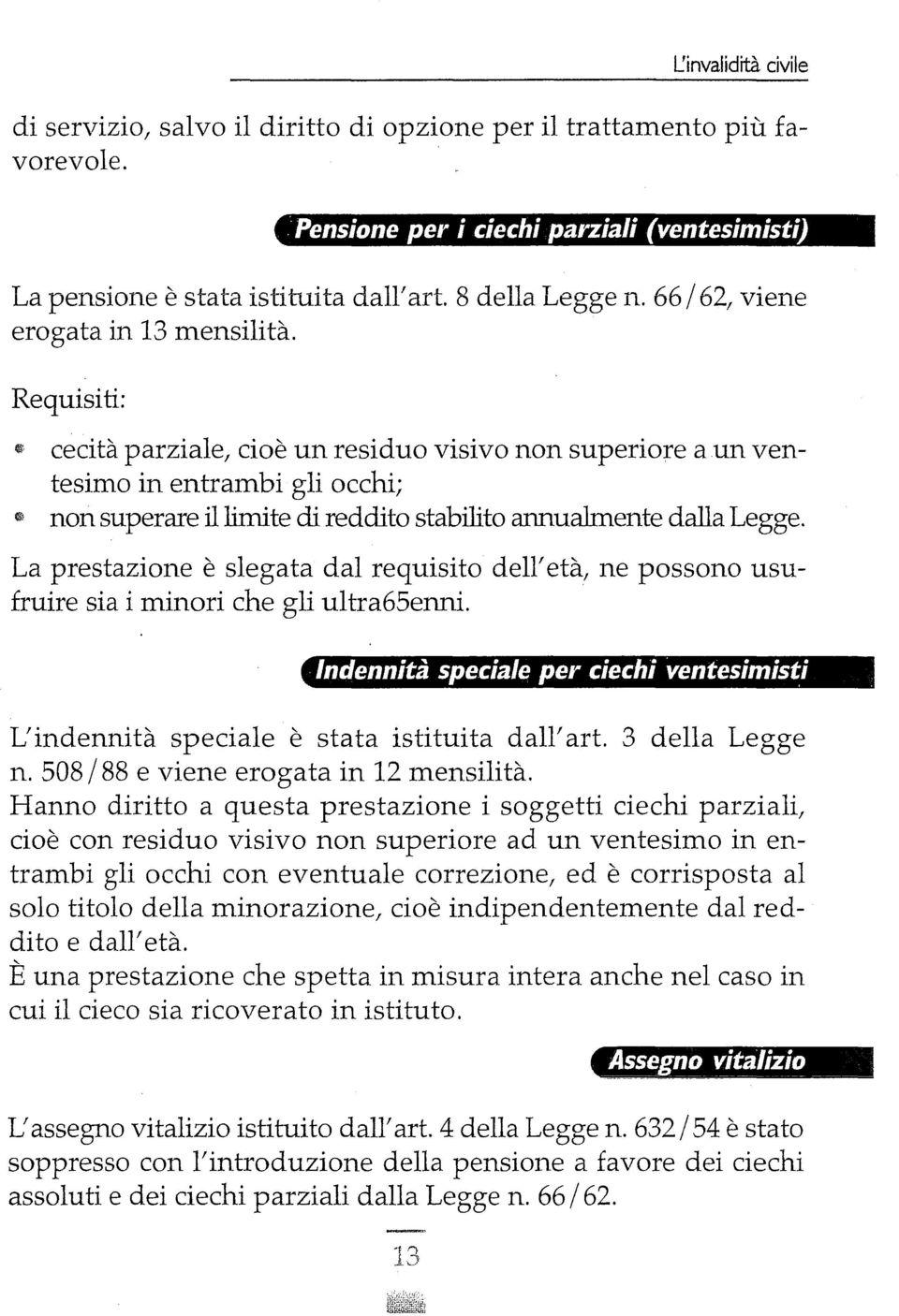 C>l cecità parziale, cioè un residuo visivo non superiore a un ventesimo in entrambi gli occhi; non superare il limite di reddito stabilito annualmente dalla Legge.