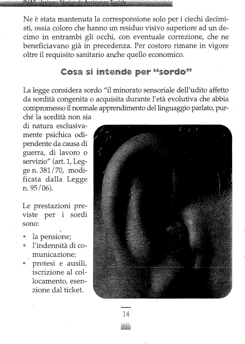 La legge considera sordo /lil minorato sensoriale dell'udito affetto da sordità congenita o acquisita durante 1'età evolutiva che abbia compromesso il normale apprendimento del linguaggio parlato,
