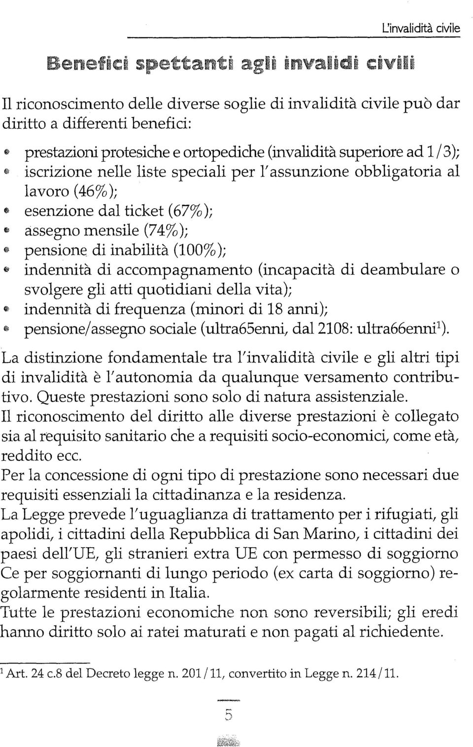 indennità di accompagnamento (incapacità di deambulare o svolgere gli atti quotidiani della vita); ~ indennità di frequenza (minori di 18 anni); l\$ pensione/assegno sociale (ultra65enni, dal 2108: