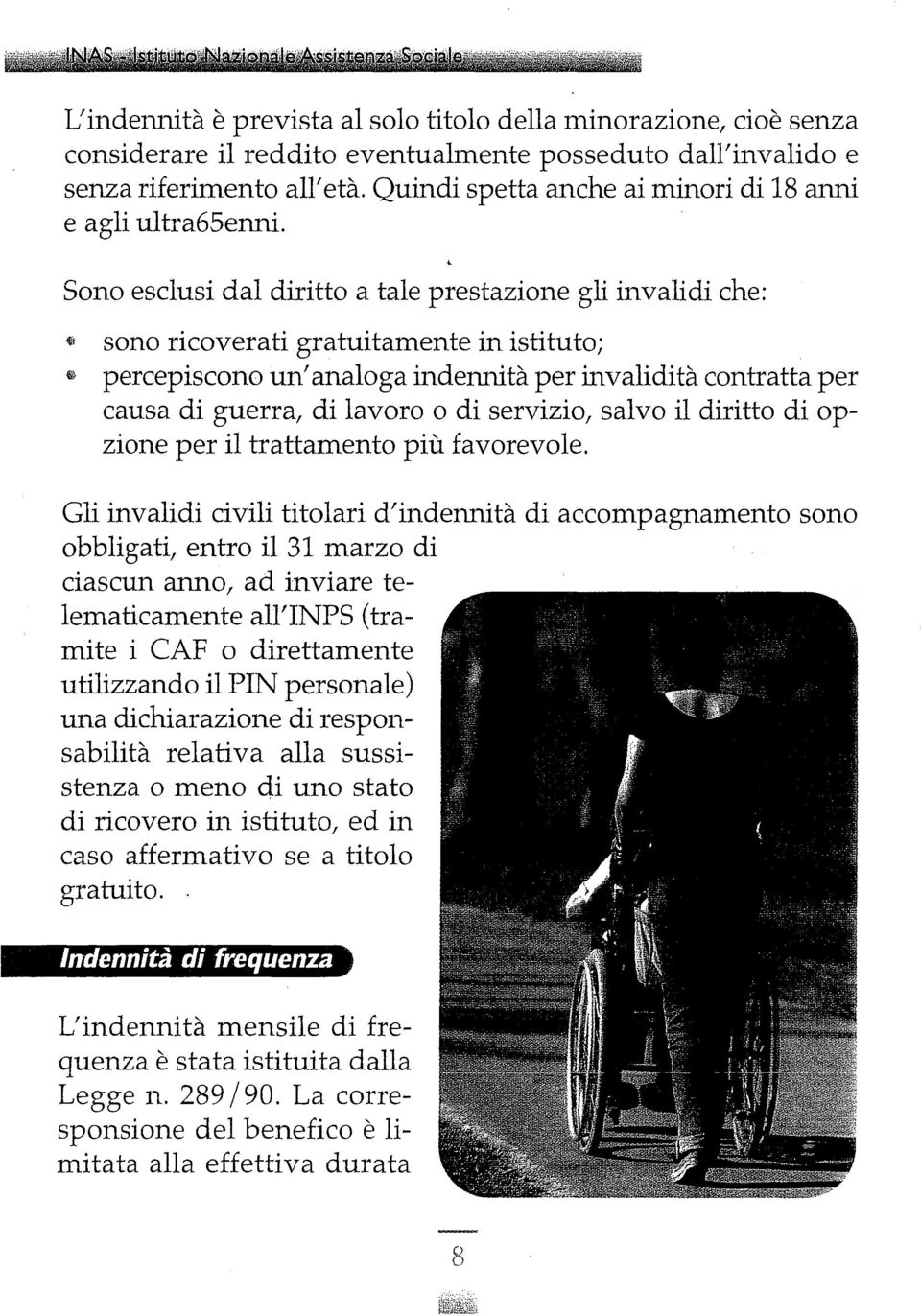 Sono esclusi dal diritto a tale prestazione gli invalidi che: ~ sono ricoverati gratuitamente in istituto; ~ percepiscono un' analoga indennità per invalidità contratta per causa di guerra, di lavoro