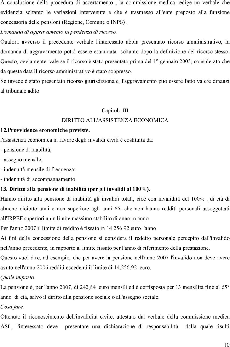 Qualora avverso il precedente verbale l'interessato abbia presentato ricorso amministrativo, la domanda di aggravamento potrà essere esaminata soltanto dopo la definizione del ricorso stesso.