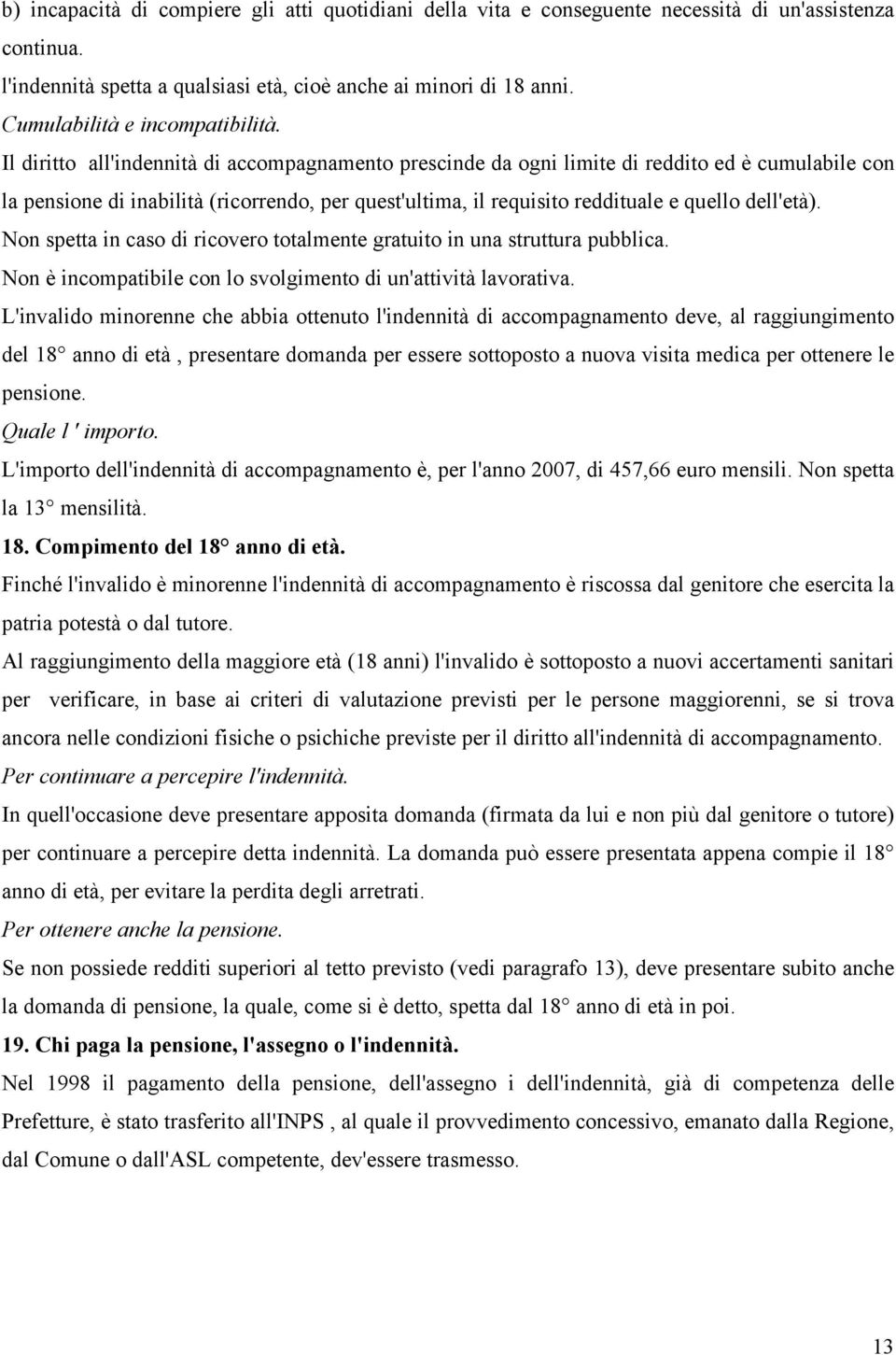 Il diritto all'indennità di accompagnamento prescinde da ogni limite di reddito ed è cumulabile con la pensione di inabilità (ricorrendo, per quest'ultima, il requisito reddituale e quello dell'età).